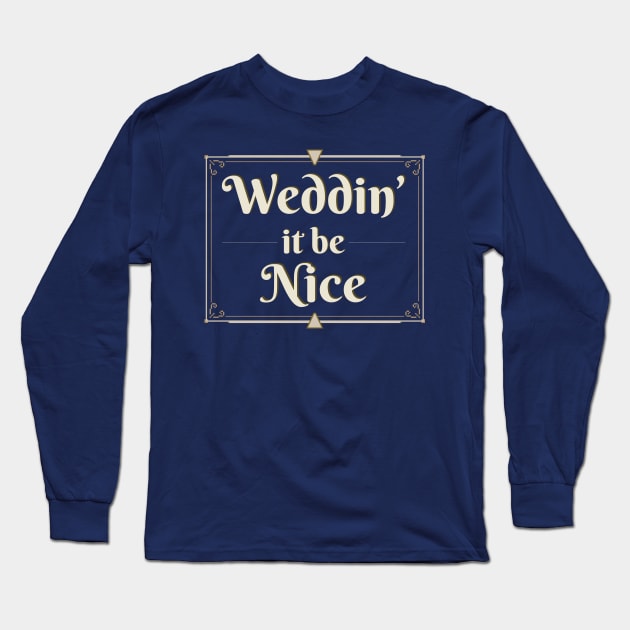 Weddin' It Be Nice? Long Sleeve T-Shirt by ValidOpinion